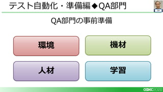 QA
QA部門の事前準備
テスト自動化・準備編◆QA部門
環境 機材
人材 学習
 