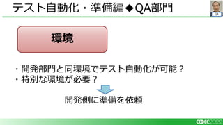 QA
・開発部門と同環境でテスト自動化が可能？
・特別な環境が必要？
開発側に準備を依頼
テスト自動化・準備編◆QA部門
環境
 
