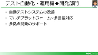 開発
• 自動テストシステムの改善
• マルチプラットフォーム×多言語対応
• 多拠点開発のサポート
テスト自動化・運用編◆開発部門
 