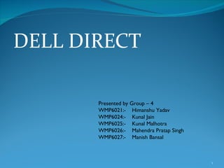 DELL DIRECT Presented by Group – 4 WMP6021:-  Himanshu Yadav WMP6024:-  Kunal Jain WMP6025:-  Kunal Malhotra WMP6026:-  Mahendra Pratap Singh WMP6027:-  Manish Bansal 