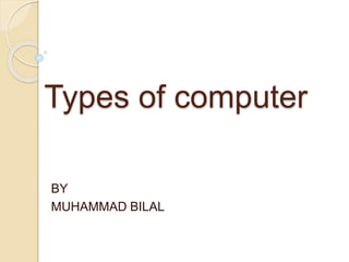 Types of computer
BY
MUHAMMAD BILAL
 
