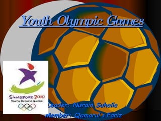 Youth Olympic Games Leader: Nurain Suhaila  Member: Qamarul  &  Fariz 