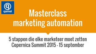 Masterclass
marketing automation
5 stappen die elke marketeer moet zetten
Copernica Summit 2015 - 15 september
 