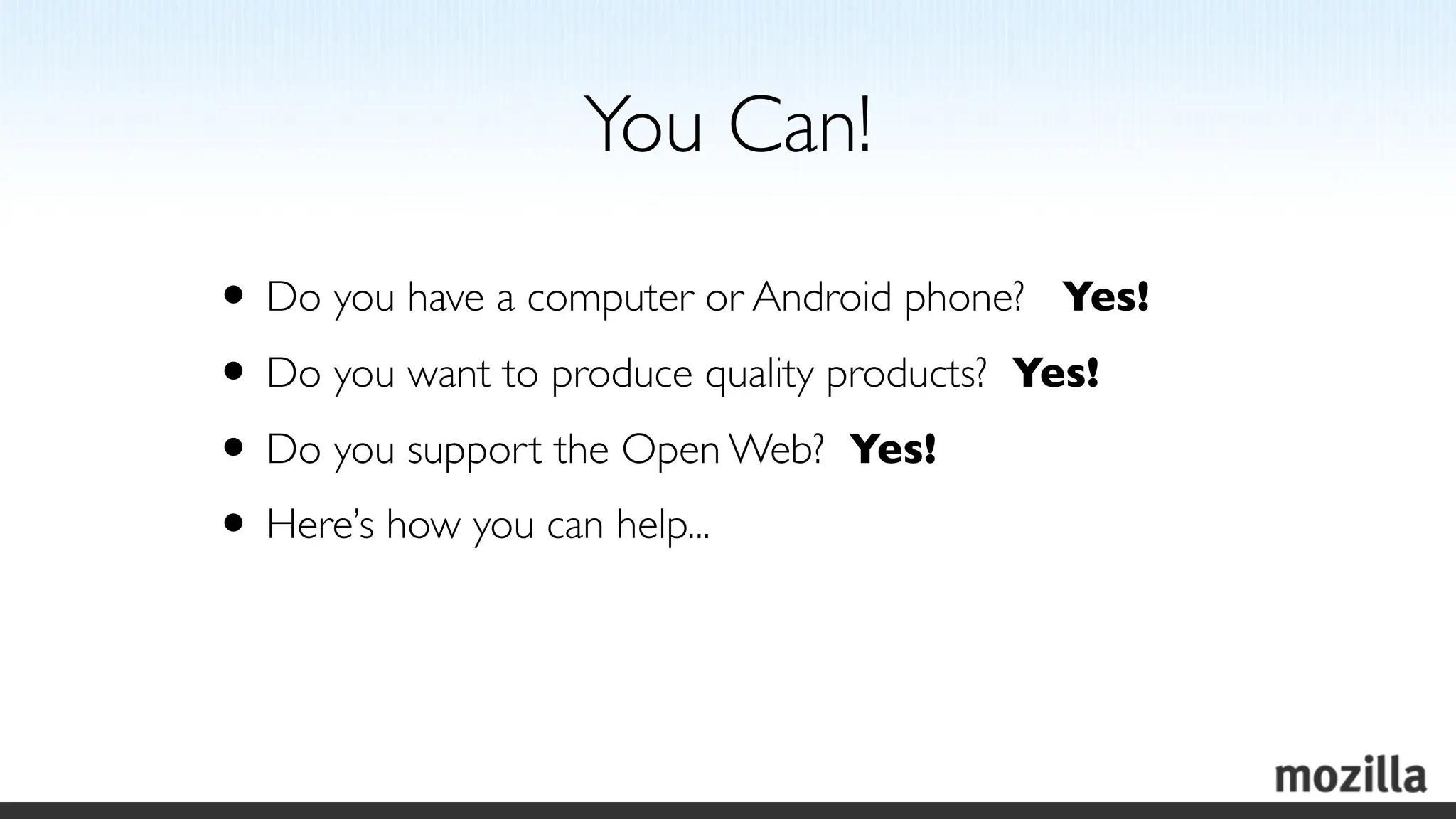 You Can!

• Do you have a computer or Android phone? Yes!
• Do you want to produce quality products? Yes!
• Do you support the Open Web? Yes!
• Here’s how you can help...
 