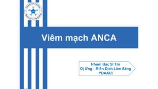 Viêm mạch ANCA
Nhóm Bác Sĩ Trẻ
Dị Ứng - Miễn Dịch Lâm Sàng
YDAACI
 