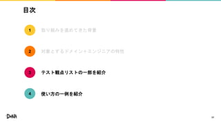 目次
17
取り組みを進めてきた背景
対象とするドメイン＋エンジニアの特性
テスト観点リストの一部を紹介
1
2
3
使い方の一例を紹介4
 