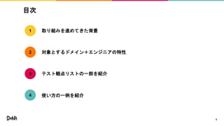 目次
3
取り組みを進めてきた背景
対象とするドメイン＋エンジニアの特性
テスト観点リストの一部を紹介
1
2
3
使い方の一例を紹介4
 