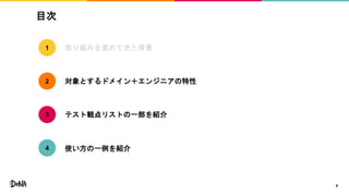 目次
8
取り組みを進めてきた背景
対象とするドメイン＋エンジニアの特性
テスト観点リストの一部を紹介
1
2
3
使い方の一例を紹介4
 