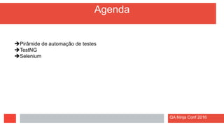 Agenda
QA Ninja Conf 2016
Pirâmide de automação de testes
TestNG
Selenium
 