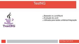 TestNG
 Baseado no Junit/Nunit
 Evolução do Junit
 Utilizada para testes unitários/integração
QA Ninja Conf 2016
 