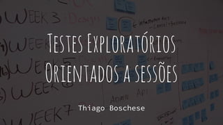 Thiago Boschese
TestesExploratórios
Orientadosasessões
Thiago Boschese
 