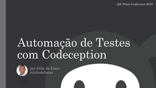 Automação de Testes
com Codeception
por Júlio de Lima
@juliodelimas
QA Ninja Conference 2016
 