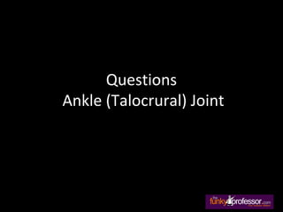 Questions
Ankle (Talocrural) Joint
 