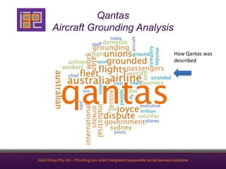 Qantas
        Aircraft Grounding Analysis

                                                                                How Qantas was
                                                                                described




iGo2 Group Pty Ltd – Providing you smart integrated responsible social business solutions
 