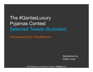 The #QantasLuxury
Pyjamas Contest
Selected Tweets Illustrated
Commissioned by PeopleBrowsr 




                                                      Illustrations by
                                                      Adam Long


           The #QantasLuxury Pyjamas Contest | PeopleBrowsr
                                                          
 
