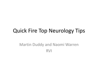 Quick Fire Top Neurology Tips
Martin Duddy and Naomi Warren
RVI
 