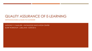 QUALITY ASSURANCE OF E-LEARNING
METHODOLOGIES & ISSUES TO CONSIDER
ANTHONY F. CAMILLERI – KNOWLEDGE INNOVATION CENTRE
ELIXIR WORKSHOP, LJUBLJANA 15/09/2015
 
