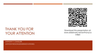 THANK YOU FOR
YOUR ATTENTION
ANTHONY F. CAMILLERI
ANTHONY@KNOWLEDGEINNOVATIONEU
Download this presentation at:
www.slideshare.net/anthonyca
milleri
 