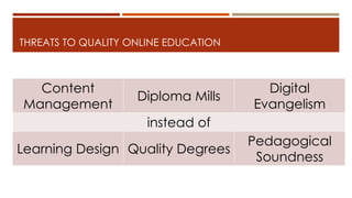 THREATS TO QUALITY ONLINE EDUCATION
Content
Management
Diploma Mills
Digital
Evangelism
instead of
Learning Design Quality Degrees
Pedagogical
Soundness
 