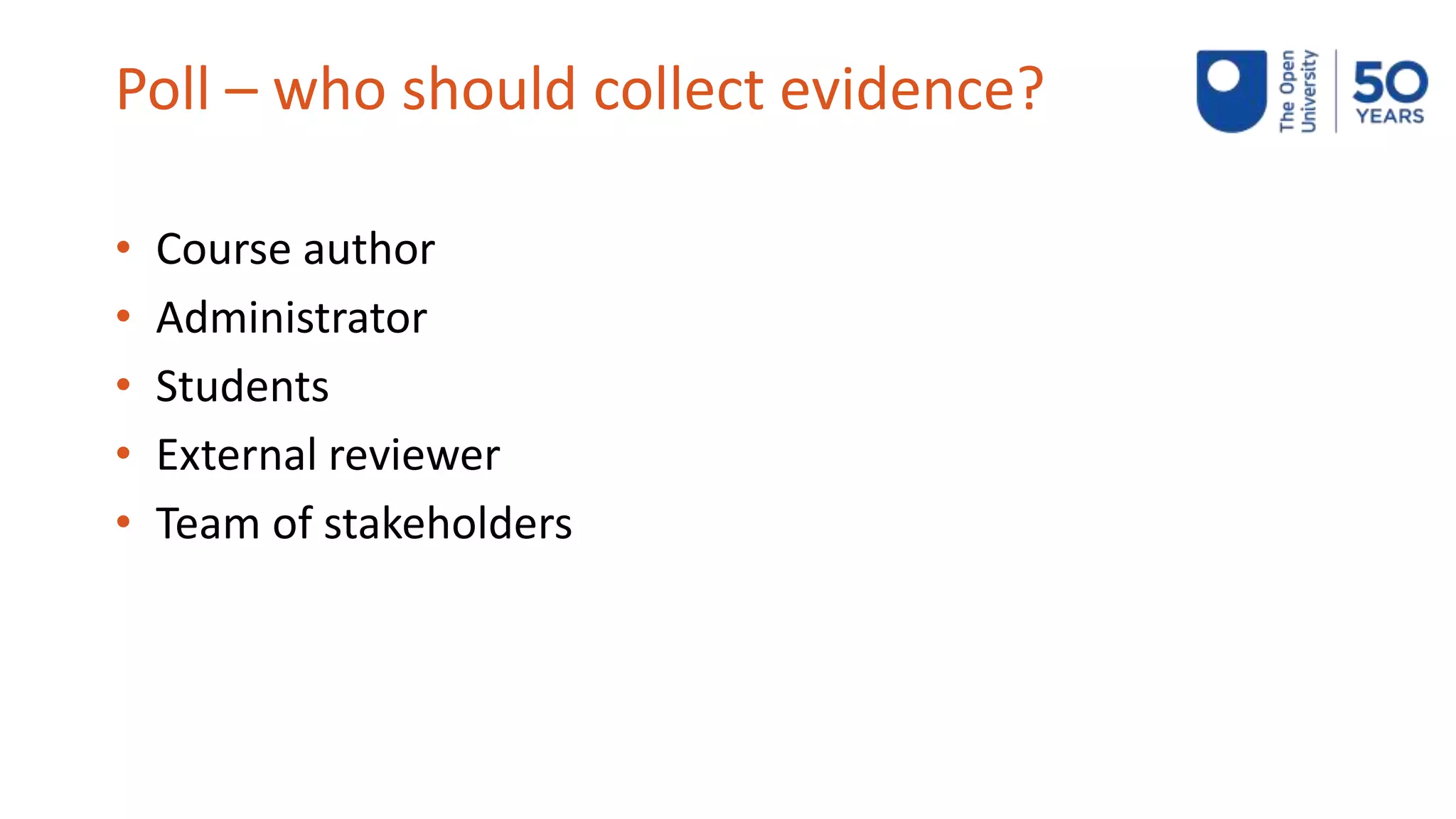 Poll – who should collect evidence?
• Course author
• Administrator
• Students
• External reviewer
• Team of stakeholders
 