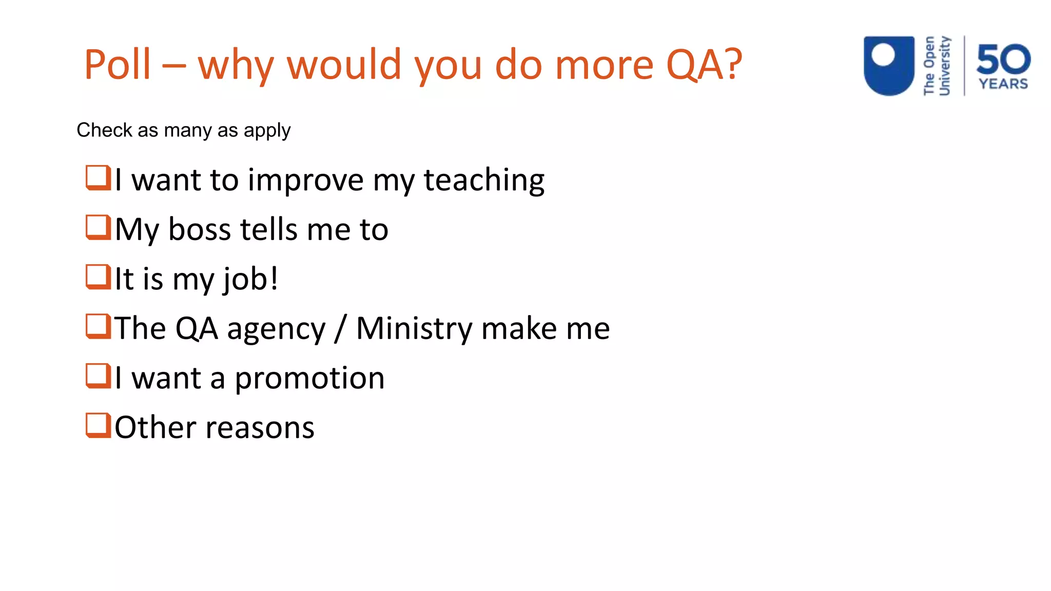 Poll – why would you do more QA?
I want to improve my teaching
My boss tells me to
It is my job!
The QA agency / Ministry make me
I want a promotion
Other reasons
Check as many as apply
 