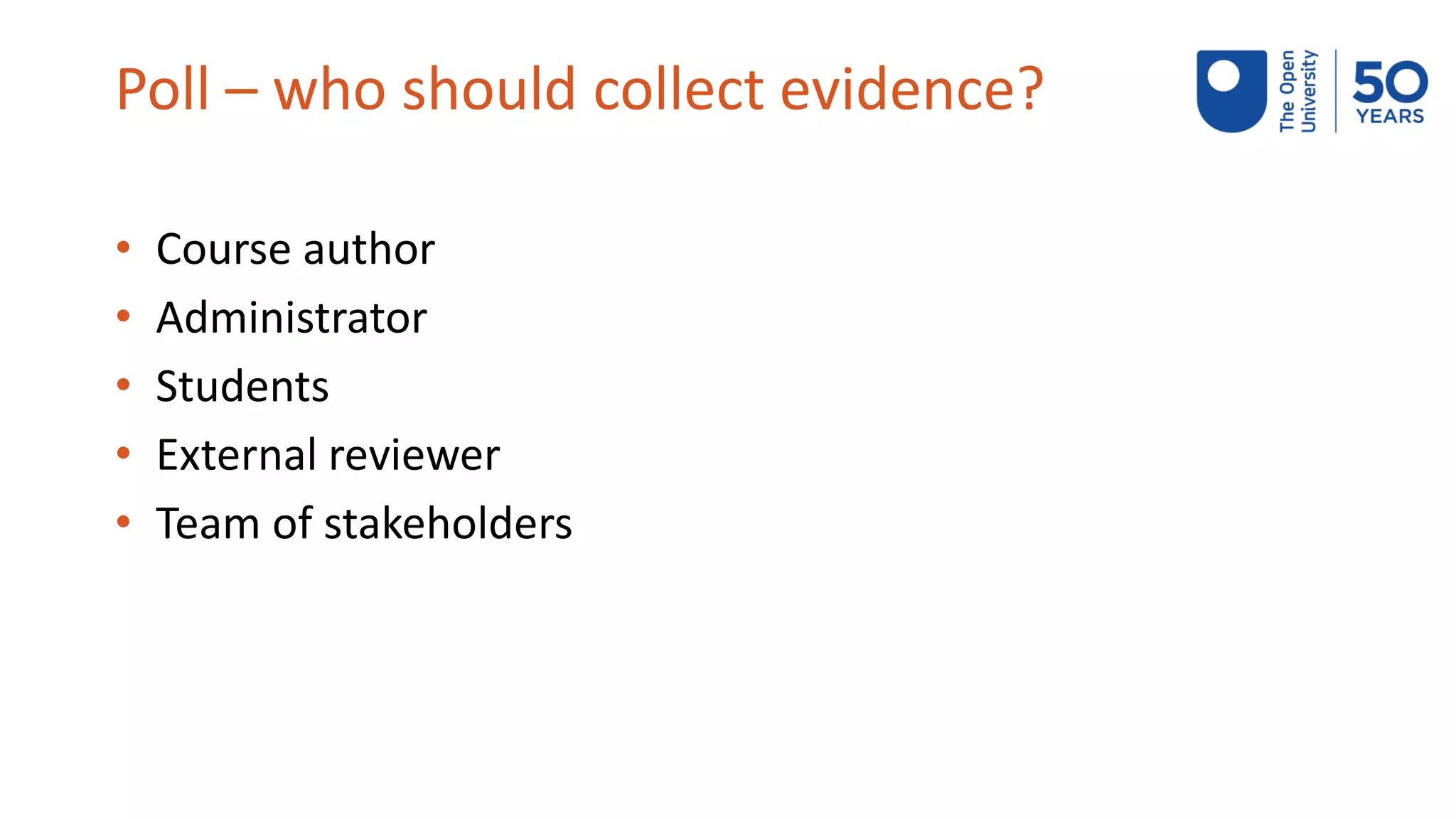 Poll – who should collect evidence?
• Course author
• Administrator
• Students
• External reviewer
• Team of stakeholders
 