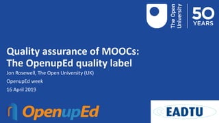 Quality assurance of MOOCs:
The OpenupEd quality label
Jon Rosewell, The Open University (UK)
OpenupEd week
16 April 2019
 