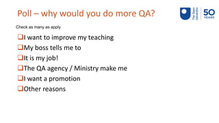 Poll – why would you do more QA?
❑I want to improve my teaching
❑My boss tells me to
❑It is my job!
❑The QA agency / Minis...