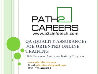 QA (QUALITY ASSURANCE)
JOB ORIENTED ONLINE
TRAINING
100% Placement Assurance Training Program
http://www.p2cinfotech..com
Email: p2cinfotech@gmail.com
USA: 732-546-3607
 