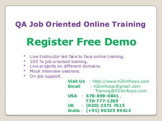 QA Job Oriented Online Training

Register Free Demo
*
*
*
*
*

Live Instructor led face to face online training.
100 % job oriented training.
Live projects on different domains.
Mock interview sessions.
On job support.
Visit Us : http://www.h2kinfosys.com
Email
: h2kinfosys@gmail.com
Training@h2kinfosys.com
USA : 678-899-6841 ,
770-777-1269
UK
: (020) 3371 7615
India : (+91) 90325 96412

 