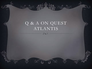 Q & A ON QUEST
ATLANTIS
 