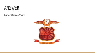 ANSWER
Labor Omnia Vincit
 