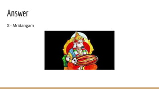 Answer
X - Mridangam
 