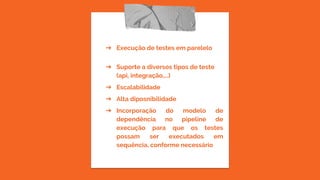 ➔ Execução de testes em parelelo
➔ Suporte a diversos tipos de teste
(api, integração,...)
➔ Escalabilidade
➔ Alta diposnibilidade
➔ Incorporação do modelo de
dependência no pipeline de
execução para que os testes
possam ser executados em
sequência, conforme necessário
 