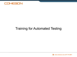 www.cohesion.com | 877.774.3001
Training for Automated Testing
 