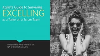 Agilist’s Guide to Surviving
EXCELLING
as a Tester on a Scrum Team
Presented by Andy Melichar for
QA or the Highway 2019
Photo by Seth Doyle on Unsplas
 