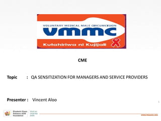 1
CME
Topic : QA SENSITIZATION FOR MANAGERS AND SERVICE PROVIDERS
Presenter : Vincent Aloo
 