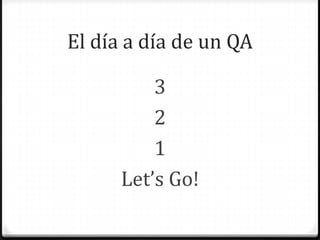 El día a día de un QA
3
2
1
Let’s Go!
 