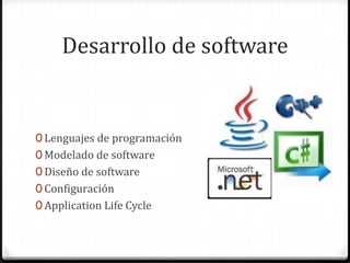 Desarrollo de software
0 Lenguajes de programación
0 Modelado de software
0 Diseño de software
0 Configuración
0 Application Life Cycle
 