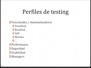 Perfiles de testing
0 Funcionales / Automatizadores
0 FrontEnd
0 BackEnd
0 SAP
0 Moviles
0 …
0 Performance
0 Seguridad
0 Usabilidad
0 Managers
 