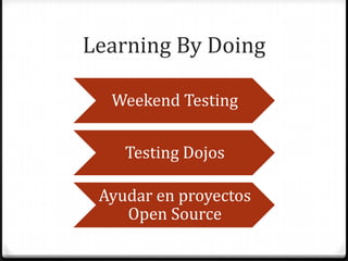 Learning By Doing
Weekend Testing
Testing Dojos
Ayudar en proyectos
Open Source
 