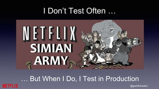 @garethbowles
I Don’t Test Often …
… But When I Do, I Test in Production
 
