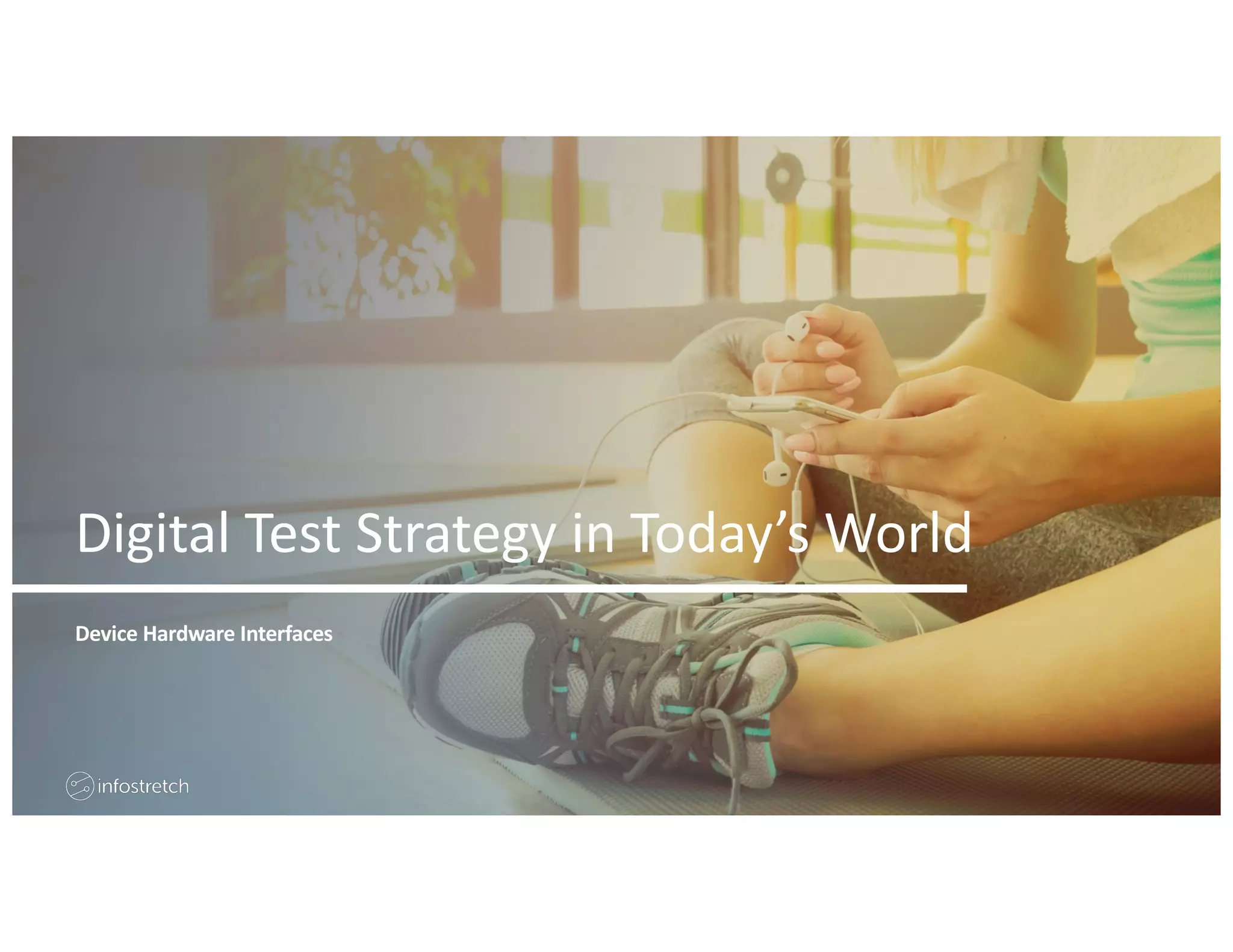 ©2019 Infostretch. All rights reserved. 13
Digital Test Strategy in Today’s World
Device Hardware Interfaces
 