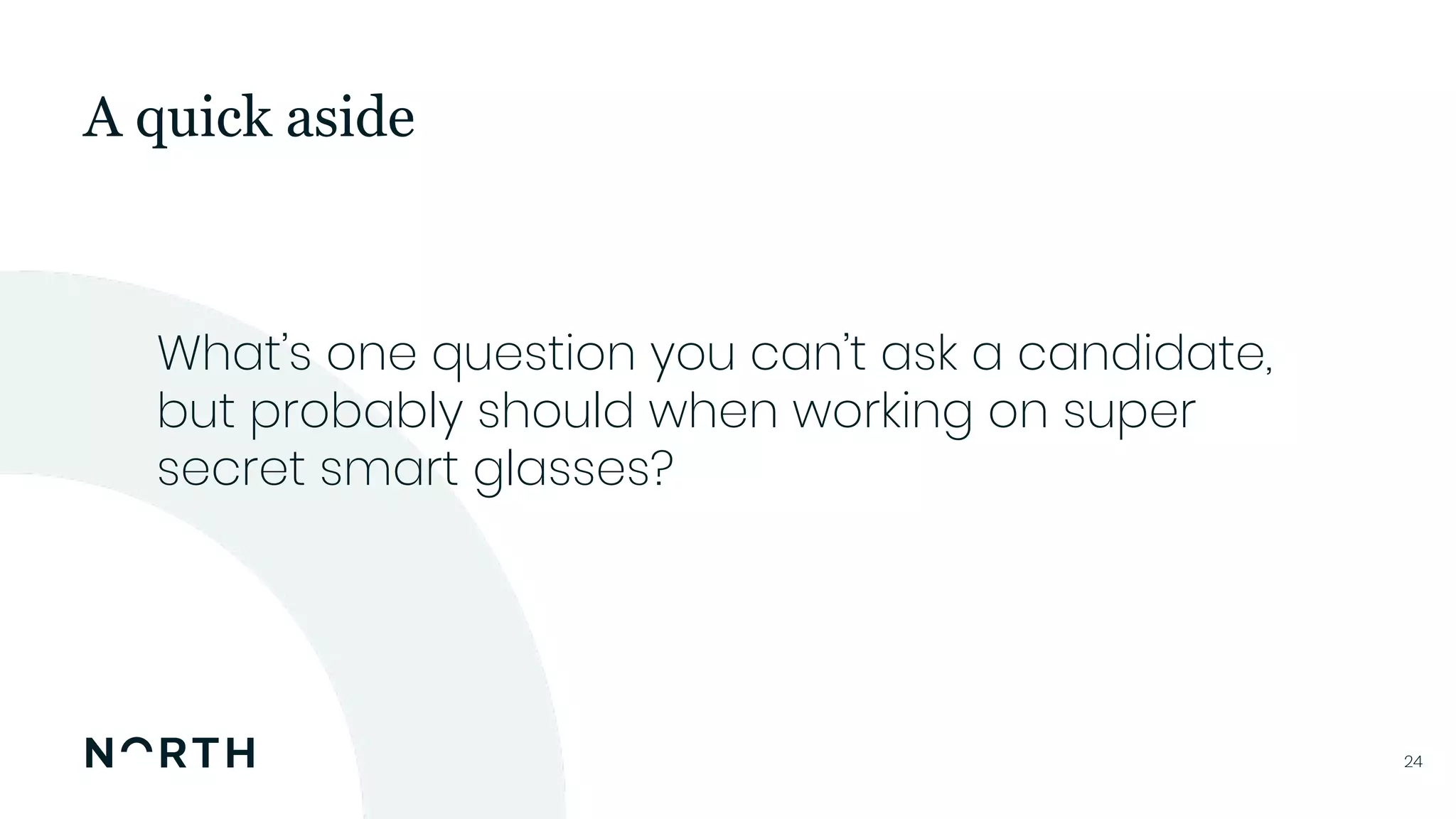 2424
What’s one question you can’t ask a candidate,
but probably should when working on super
secret smart glasses?
A quick aside
 