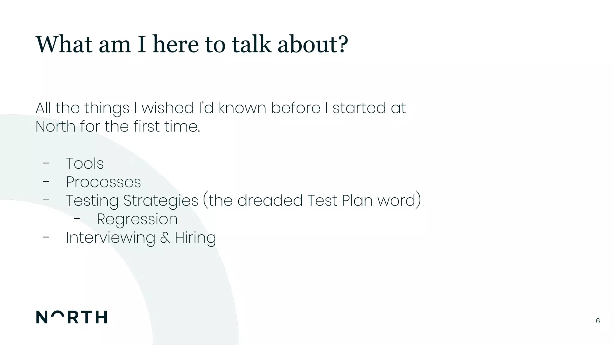 66
All the things I wished I’d known before I started at
North for the first time.
- Tools
- Processes
- Testing Strategies (the dreaded Test Plan word)
- Regression
- Interviewing & Hiring
What am I here to talk about?
 