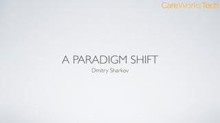 A PARADIGM SHIFT
Dmitry Sharkov
 