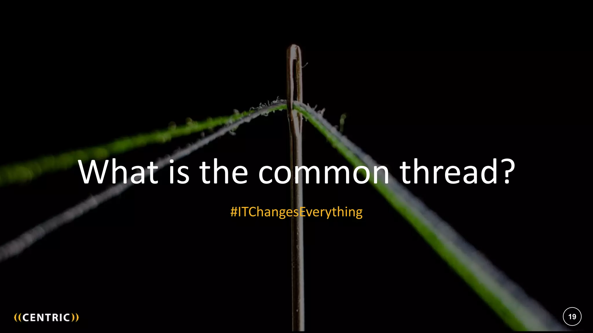 19
What is the common thread?
#ITChangesEverything
19
 