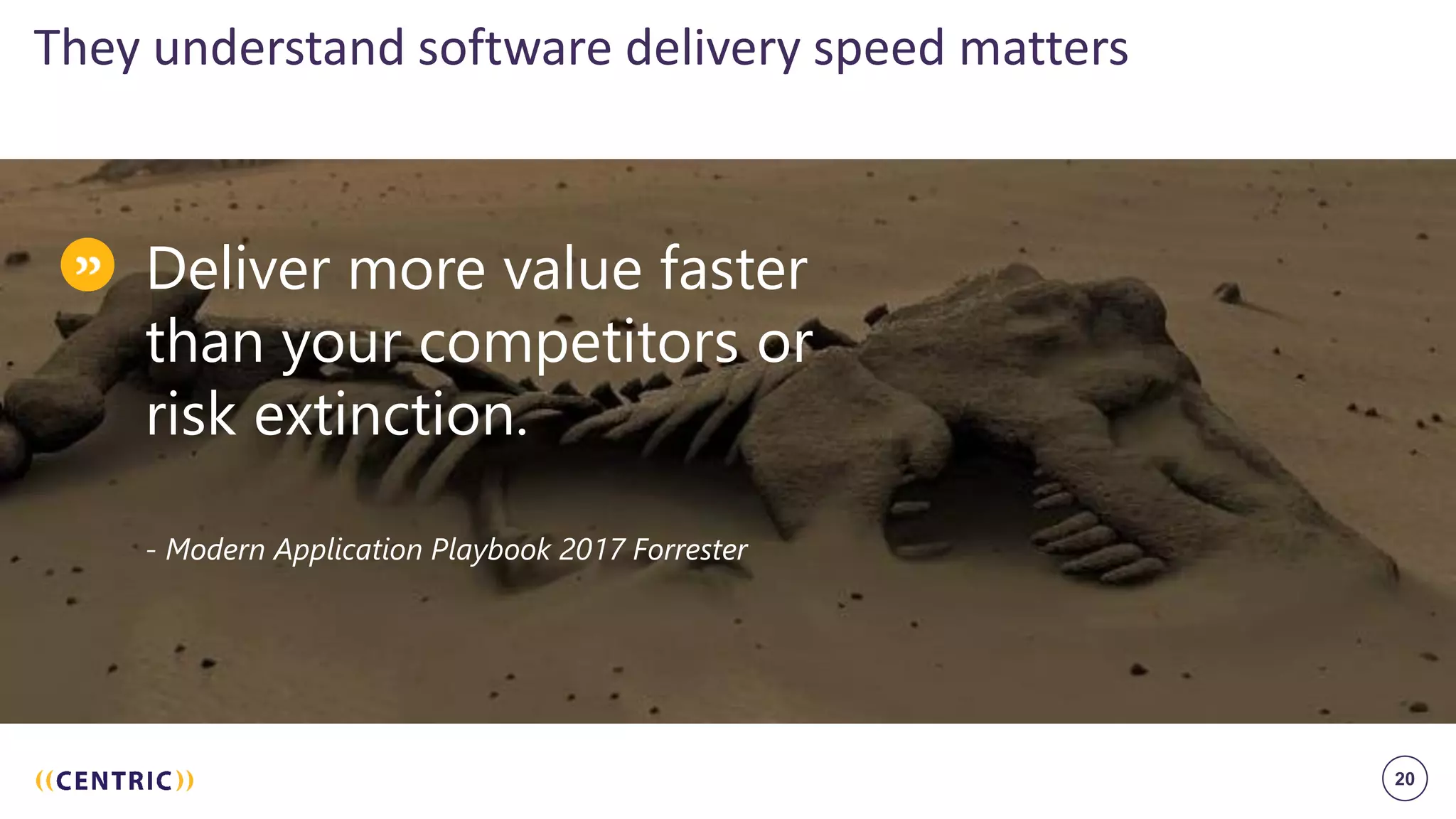 20
They understand software delivery speed matters
Deliver more value faster
than your competitors or
risk extinction.
- Modern Application Playbook 2017 Forrester
 