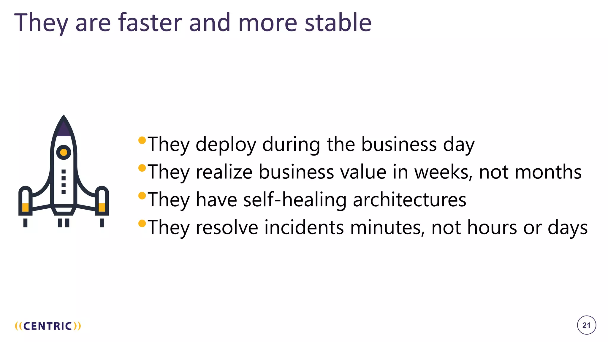 21
They are faster and more stable
•They deploy during the business day
•They realize business value in weeks, not months
•They have self-healing architectures
•They resolve incidents minutes, not hours or days
 