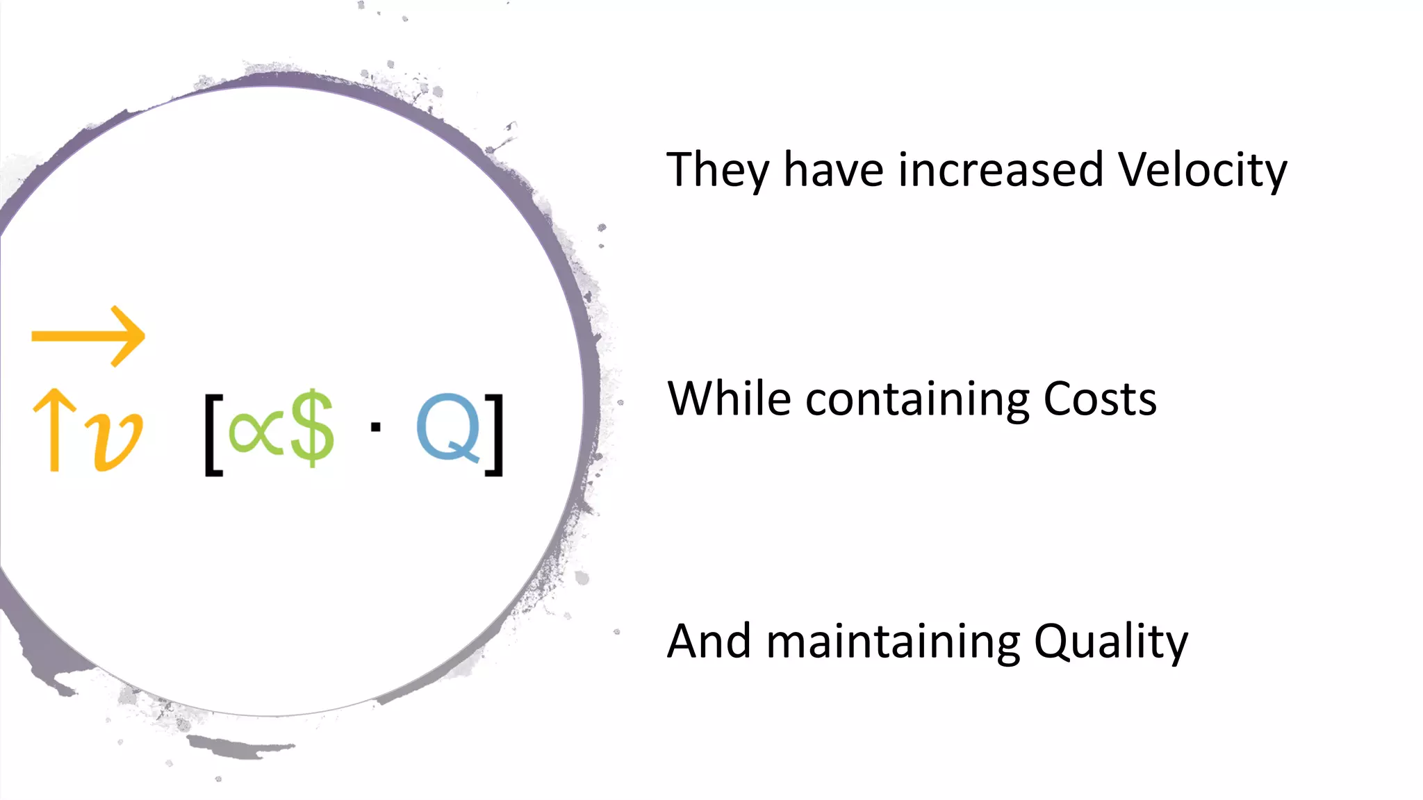 24
They have increased Velocity
While containing Costs
And maintaining Quality
 